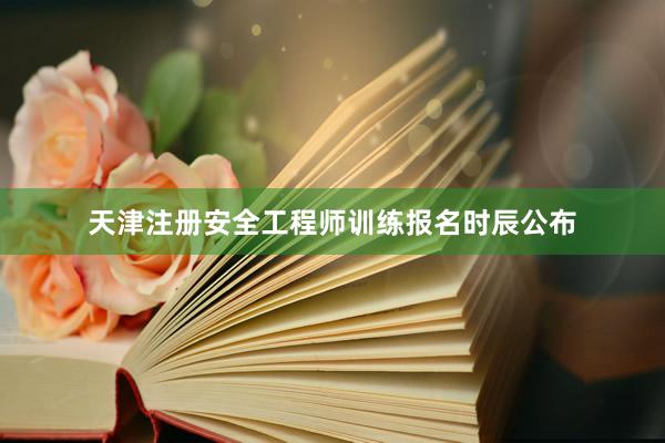 天津注册安全工程师训练报名时辰公布